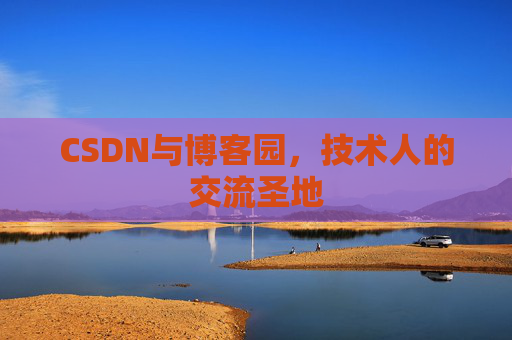 CSDN与博客园,技术人的交流圣地 CSDN与博客园,技术人的交流圣地